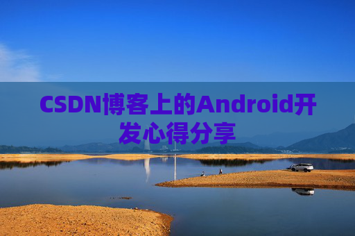 CSDN博客上的Android开发心得分享