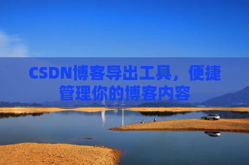 CSDN博客导出工具,便捷管理你的博客内容