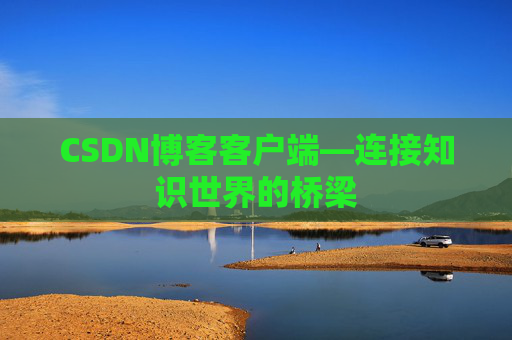 CSDN博客客户端—连接知识世界的桥梁